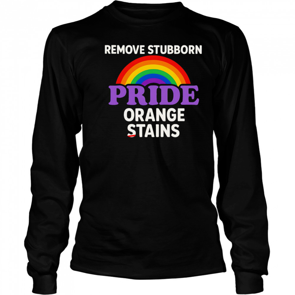 Removes Stubborn Orange Stains Anti Trump pride shirt Long Sleeved