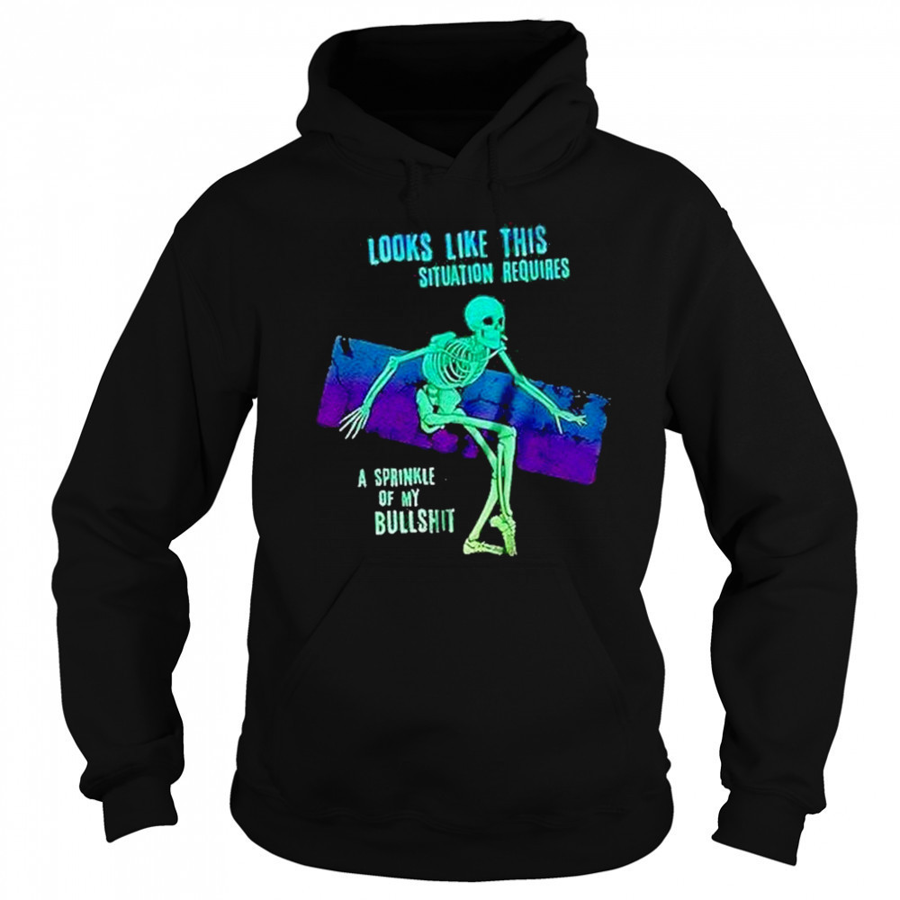 Skeleton Looks Like This Situation Requires A Sprinkle Of My Bullshit Shirt Sweatshirt
