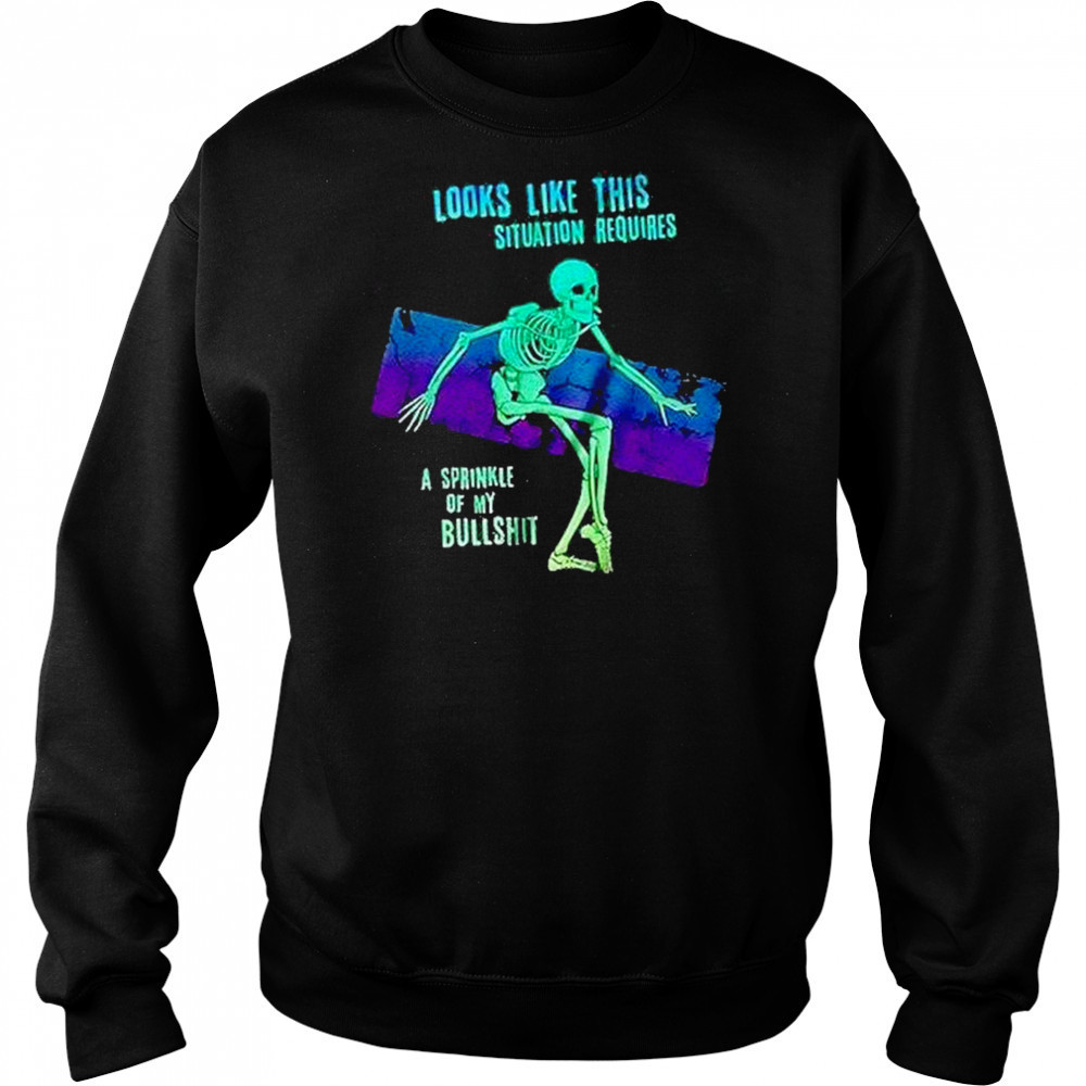 Skeleton Looks Like This Situation Requires A Sprinkle Of My Bullshit Shirt Hoodie