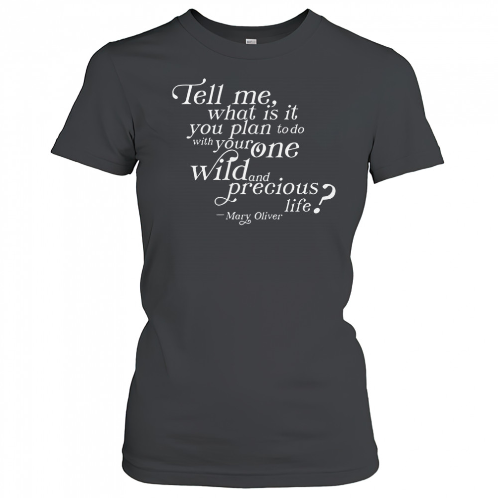 Tell Me What Is It You Plan To Do With Your One Wild And Wild Precious Life Mary Oliver T-Shirt Women's T-shirt