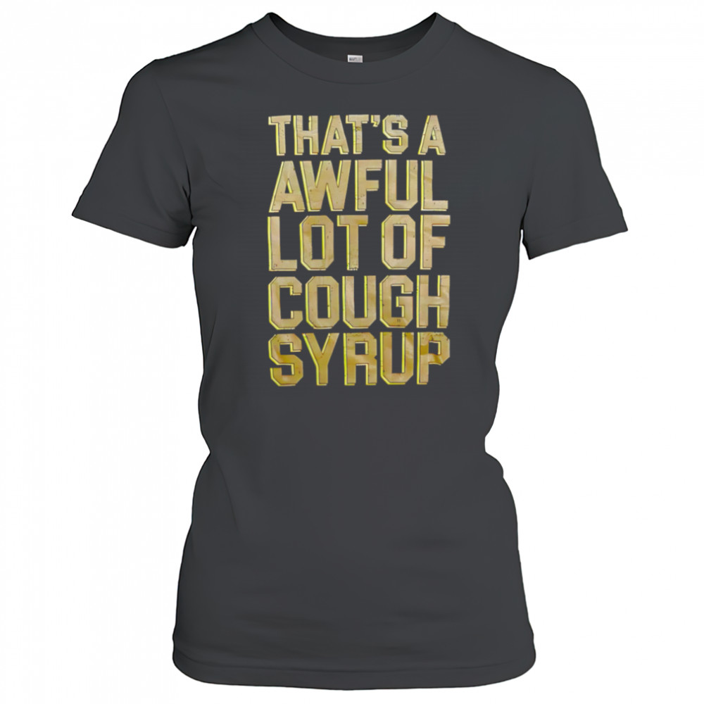 That’s A Awful Lot Of Cough Syrup shirt Women's T-shirt