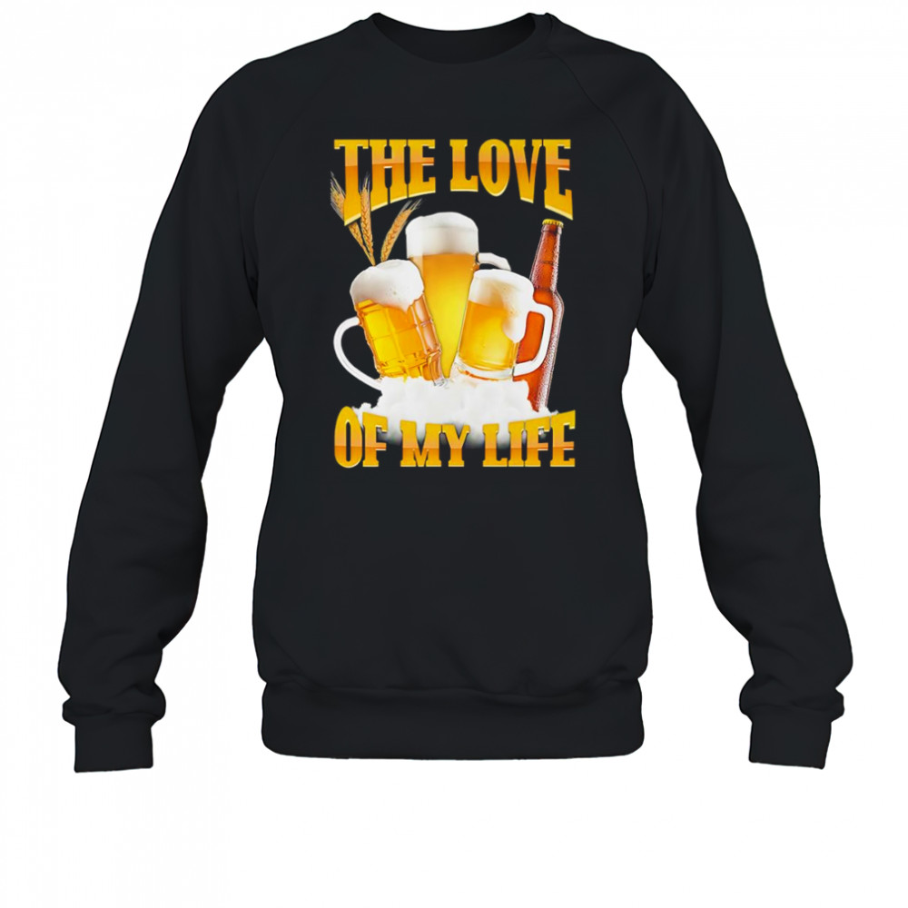 The love of my life beer shirt Sweatshirt