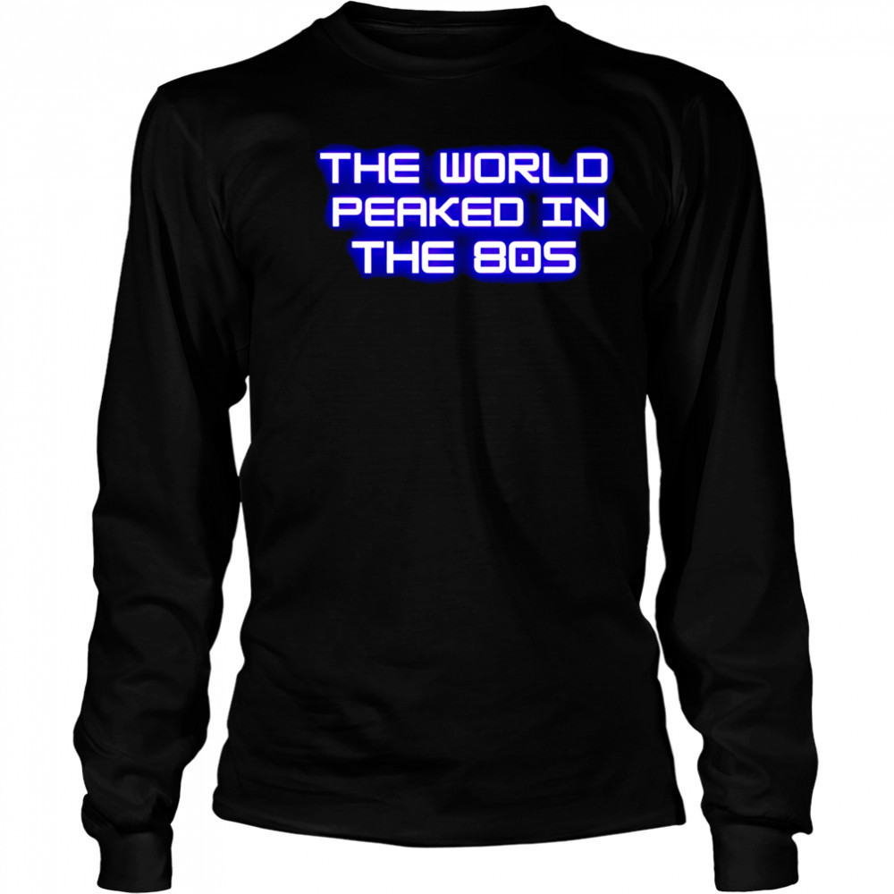 The World Peaked In The 80s shirt Long Sleeved
