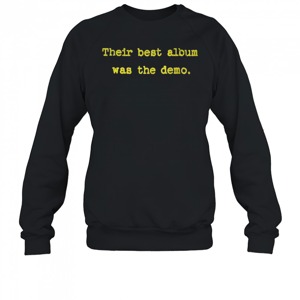 Their best album was the demo shirt Sweatshirt
