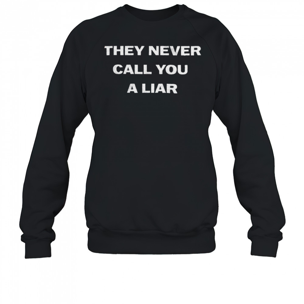 They never call you a liar shirt Sweatshirt