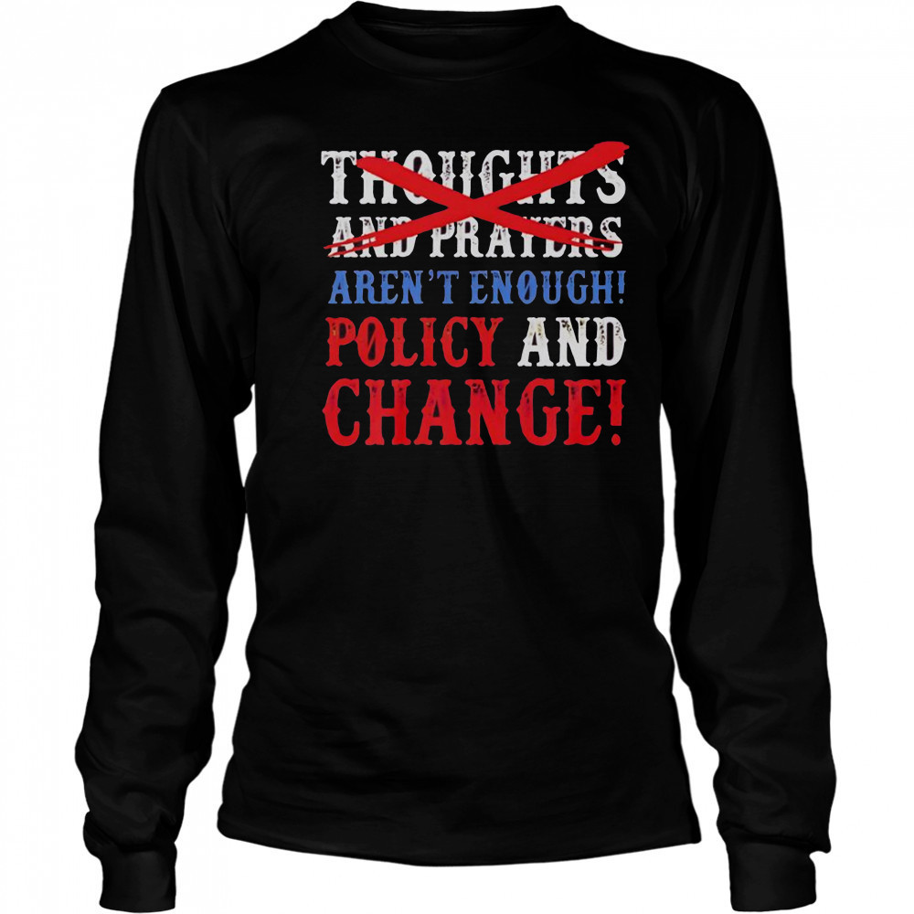 Thoughts And Prayers Aren’t Enough Policy And Change T-Shirt Long Sleeved