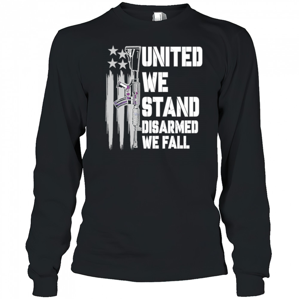 United We Stand Disarmed We Fall shirt Long Sleeved