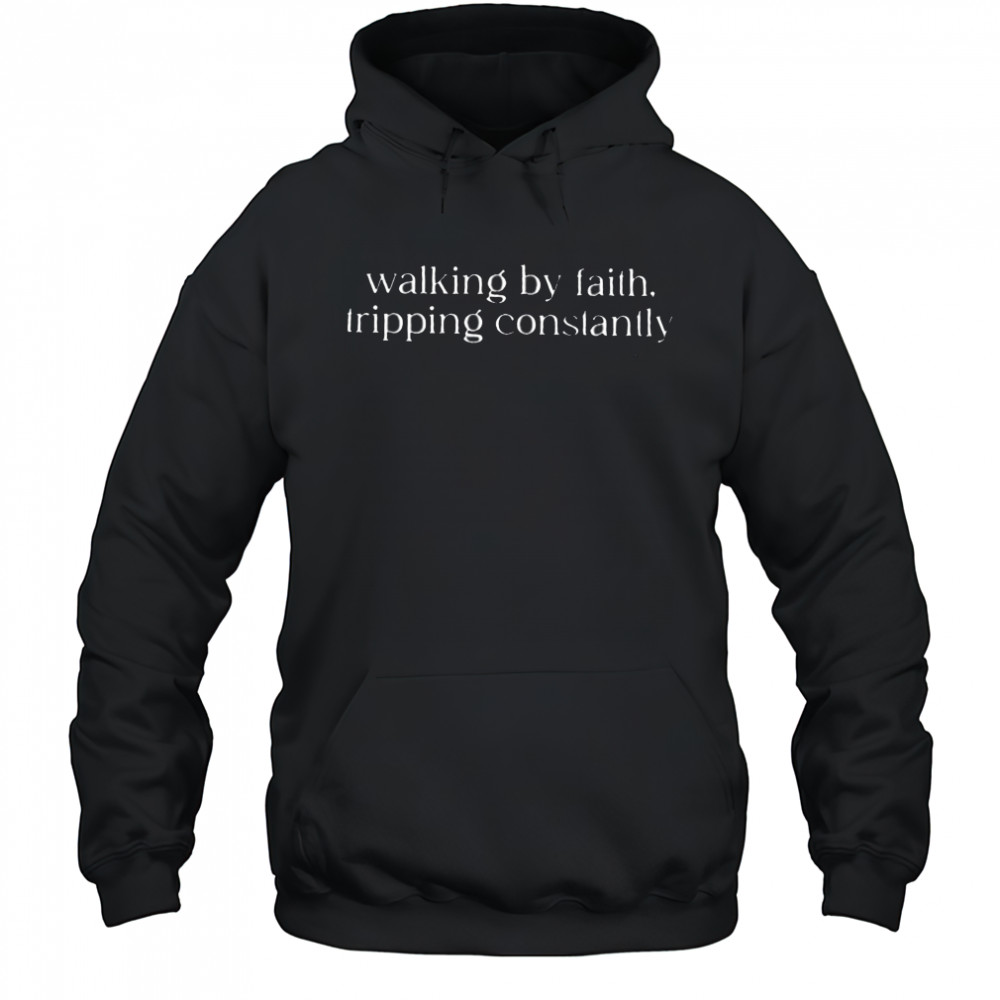 Walking by faith tripping constantly shirt Hoodie