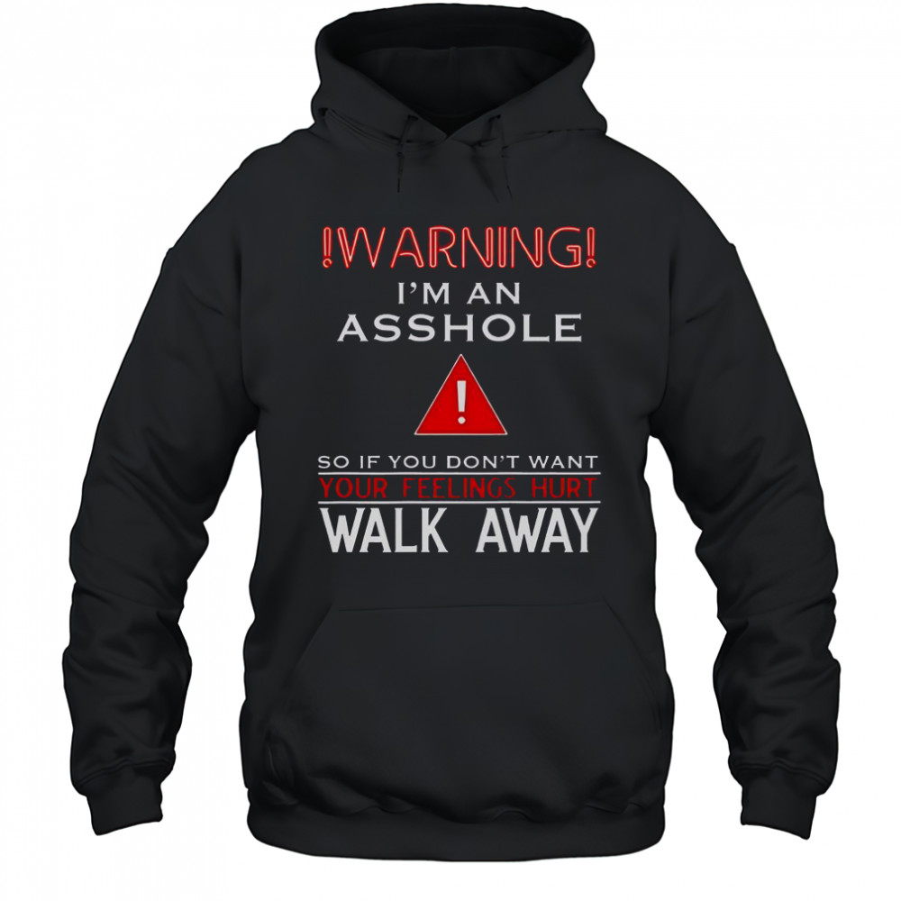 Warning I’m An Asshole If You Don’t Want Your Feelings Hurt Walk Away T-Shirt Hoodie