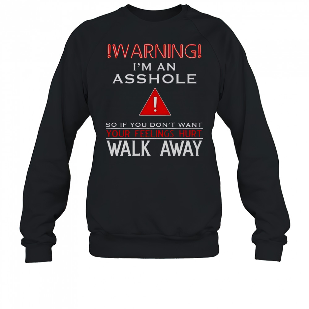 Warning I’m An Asshole If You Don’t Want Your Feelings Hurt Walk Away T-Shirt Sweatshirt