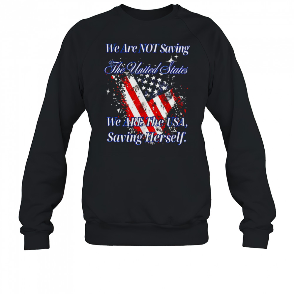 We are not saving the United States we are the USA shirt Sweatshirt