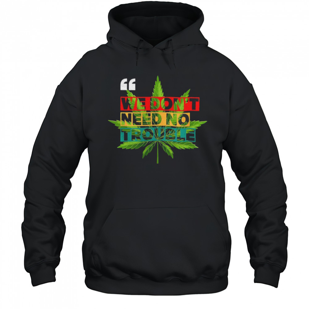 We don’t need no trouble weed shirt Hoodie