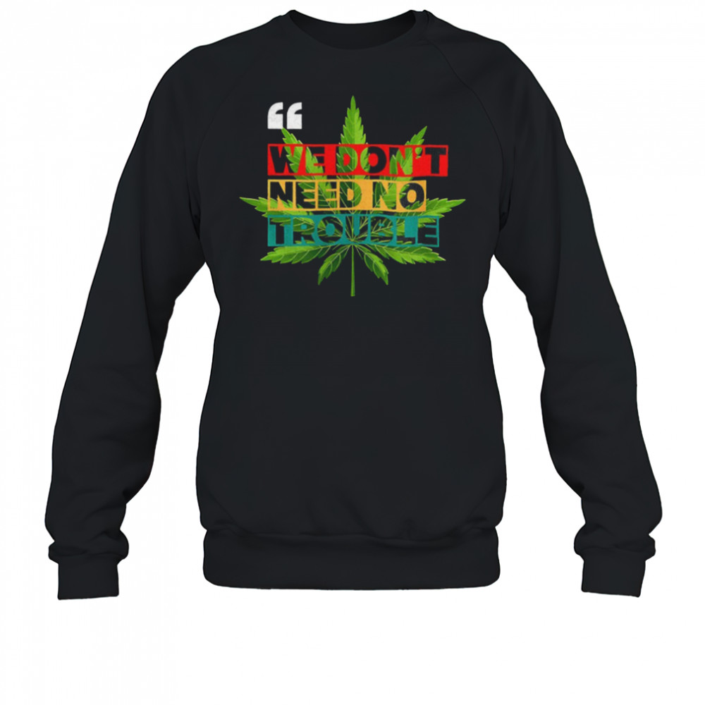 We don’t need no trouble weed shirt Sweatshirt