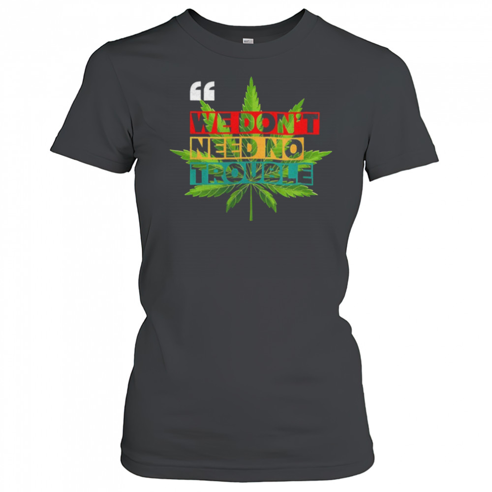 We don’t need no trouble weed shirt Women's T-shirt
