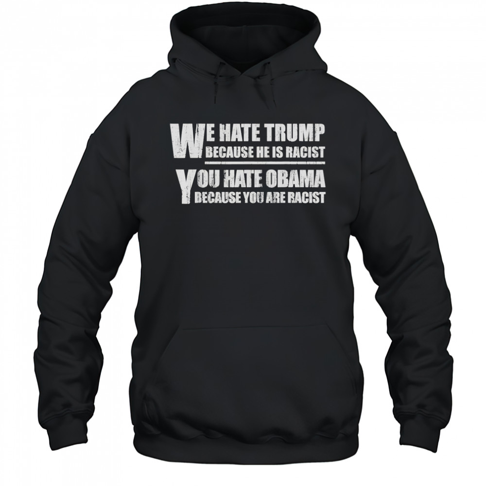 We hate Trump because he is racist you hate Obama because you are racist shirt Hoodie