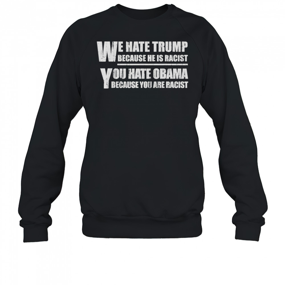 We hate Trump because he is racist you hate Obama because you are racist shirt Sweatshirt