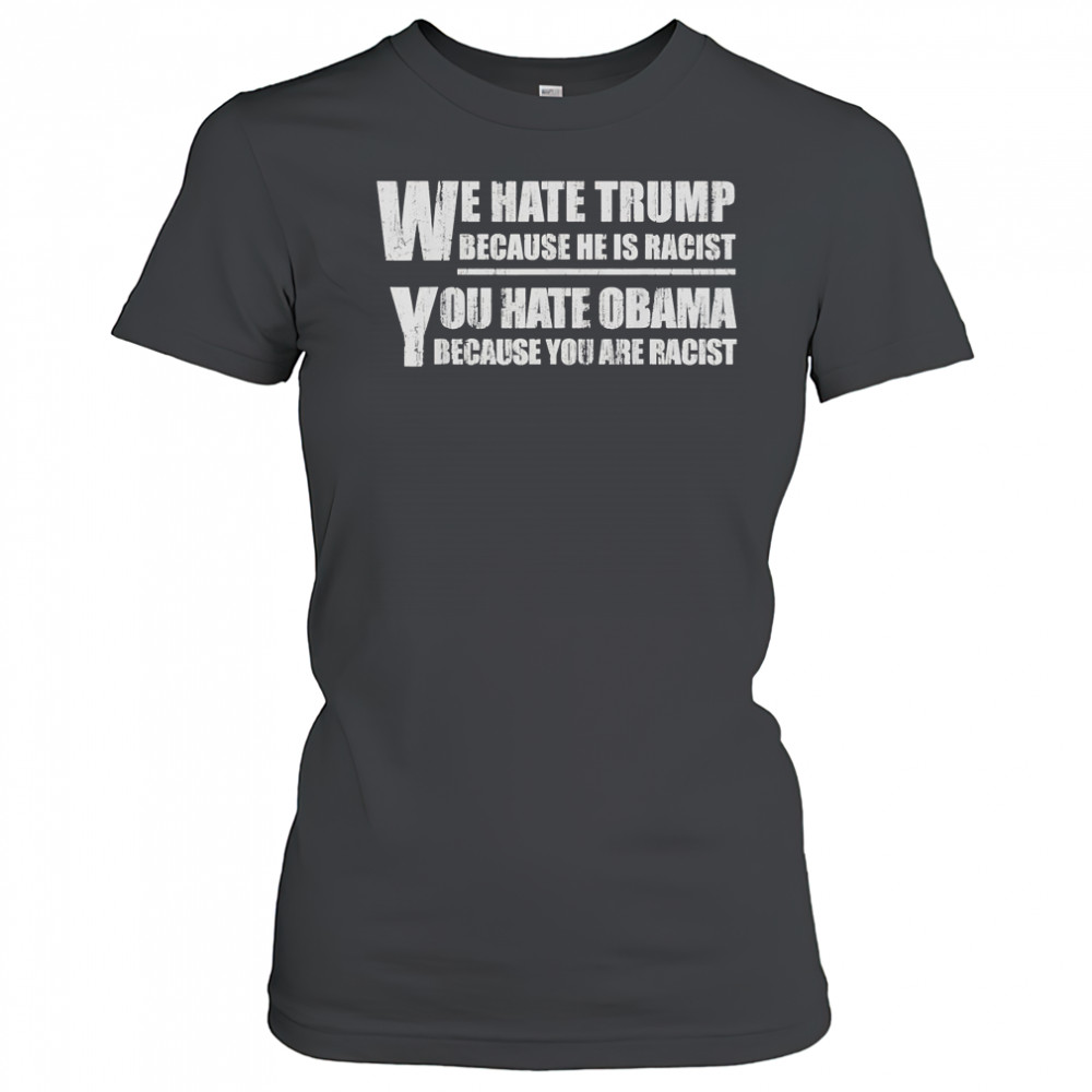 We hate Trump because he is racist you hate Obama because you are racist shirt Women's T-shirt