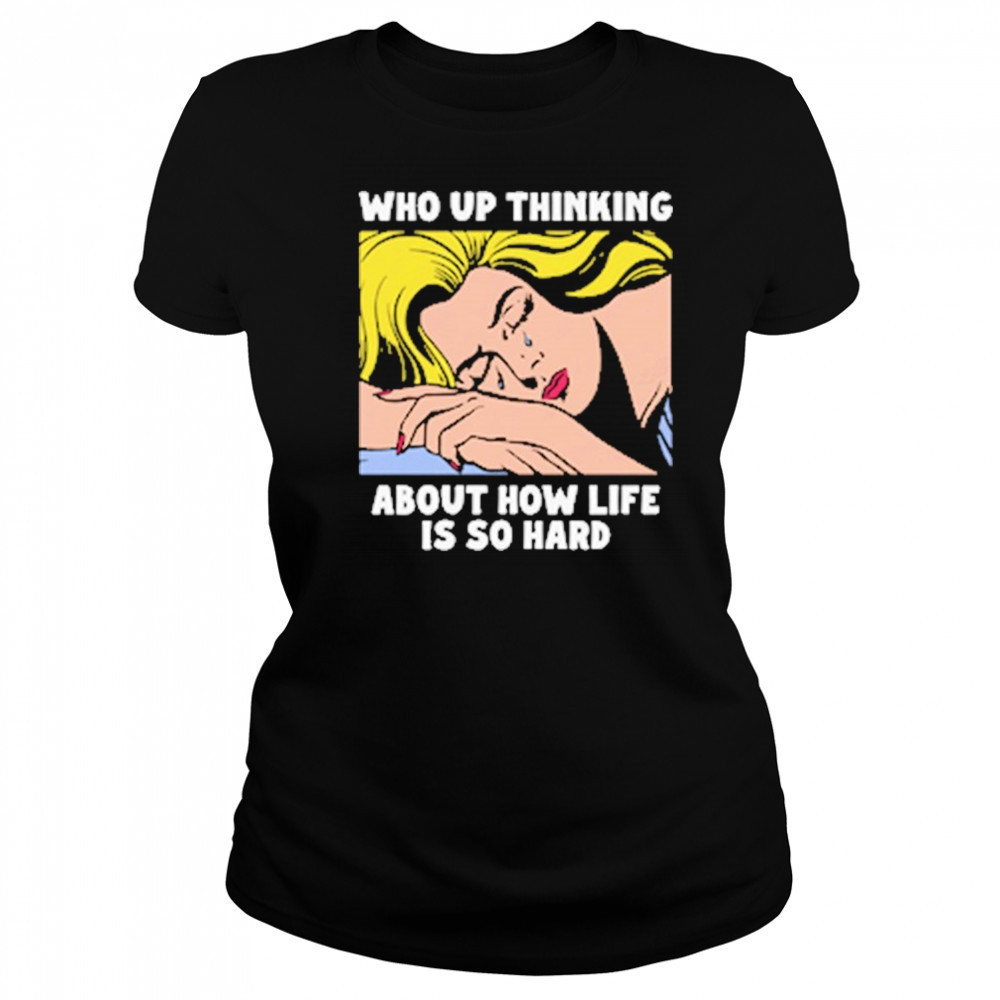 Who Up Thinking About How Life Is So Hard shirt Women's T-shirt
