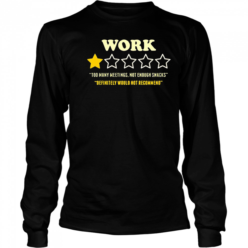Work too many meetings not enough snacks definitely would not recommend shirt Long Sleeved