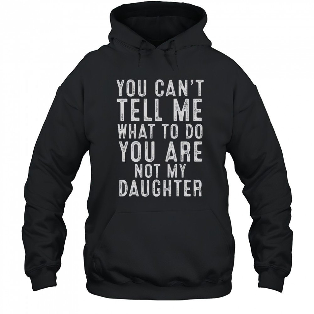 You Can’t Tell Me What To Do You Are Not My Daughter Classic T-Shirt Hoodie