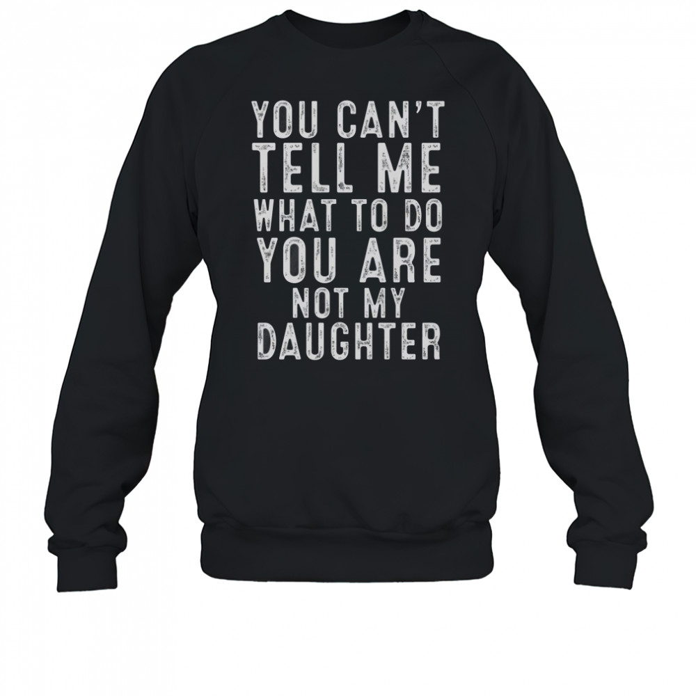 You Can’t Tell Me What To Do You Are Not My Daughter Classic T-Shirt Sweatshirt