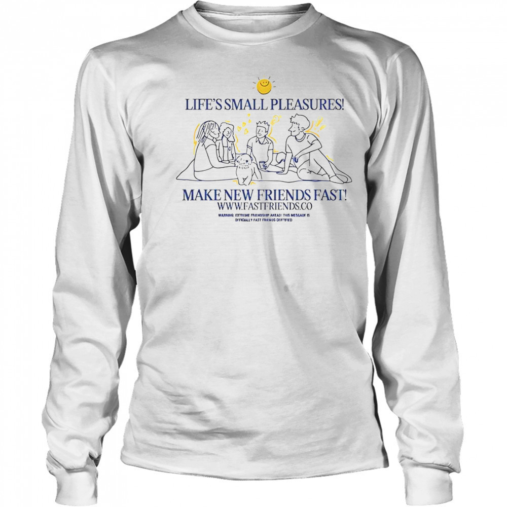 Fast Friends Life’s Small Pleasures Make New Friends Fast T-Shirt Long Sleeved