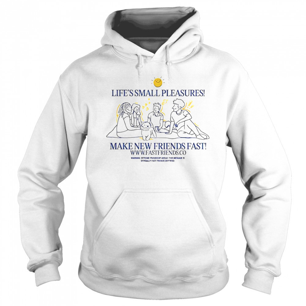 Fast Friends Life’s Small Pleasures Make New Friends Fast T-Shirt Sweatshirt