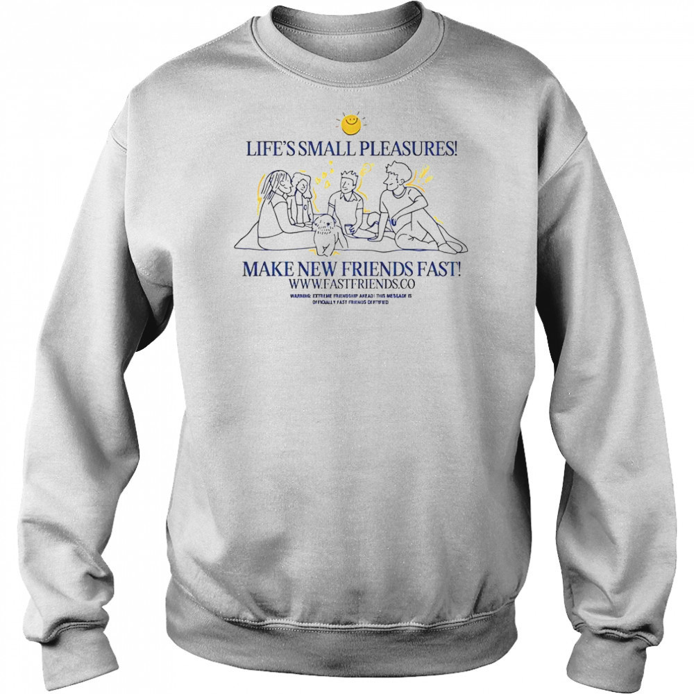 Fast Friends Life’s Small Pleasures Make New Friends Fast T-Shirt Hoodie
