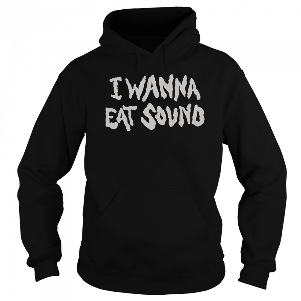 I Wanna Eat Sound T-Shirt Sweatshirt