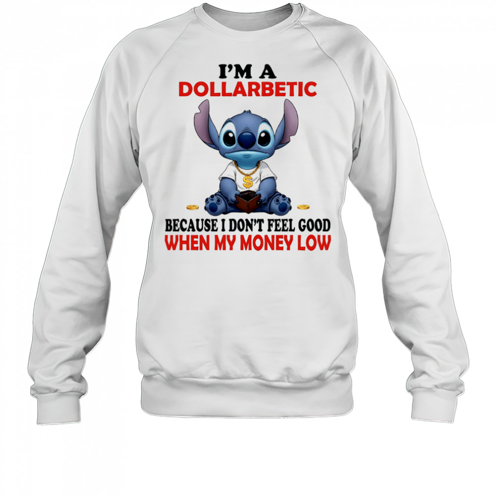The Stitch I’m a dollarbetic because I don’t feel good when my money low shirt Sweatshirt