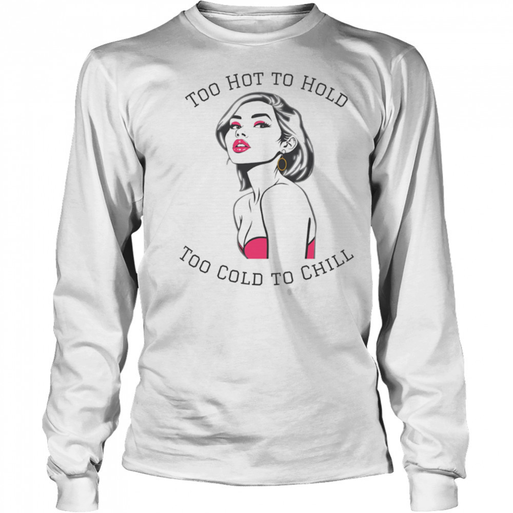 Too Hot To Hold Too Cold To Chill girl sexy shirt Long Sleeved