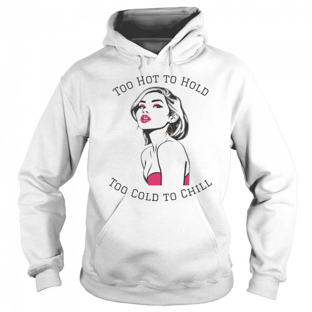 Too Hot To Hold Too Cold To Chill girl sexy shirt Sweatshirt