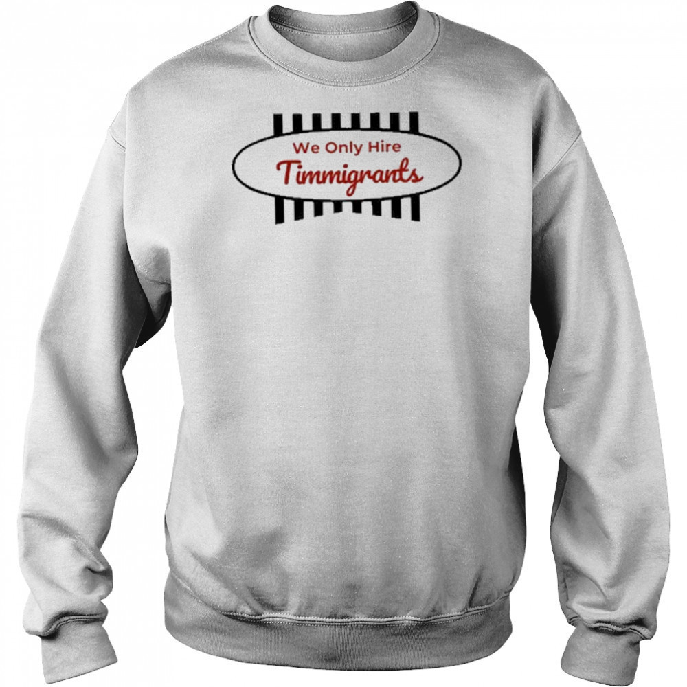 We Only Hire Timmigrants T-Shirt Hoodie