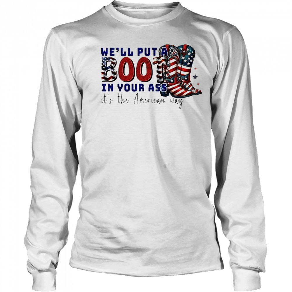 We’ll Put A Boot In Your Ass It’s The American Way T-Shirt Long Sleeved