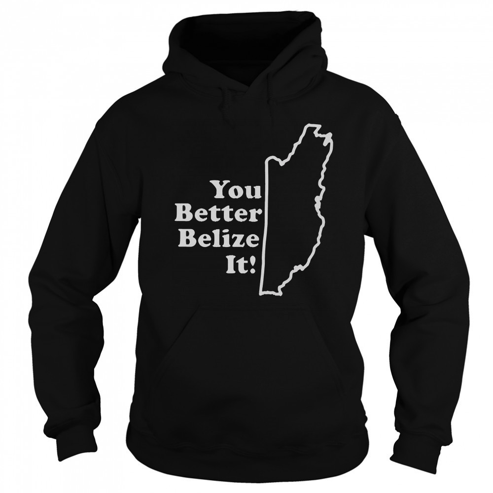 You Better Belize It T-Shirt Sweatshirt