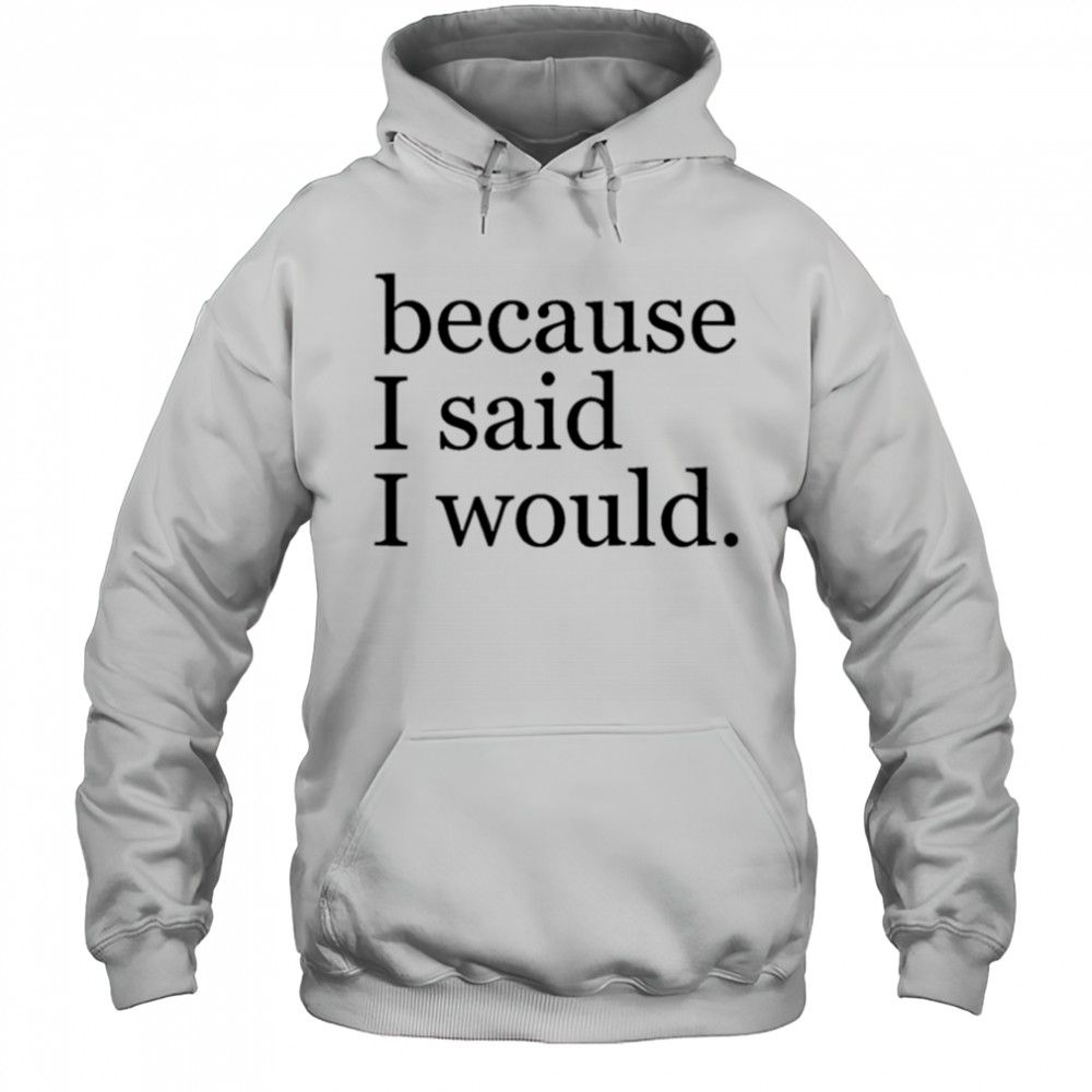 Because I said I would shirt Hoodie