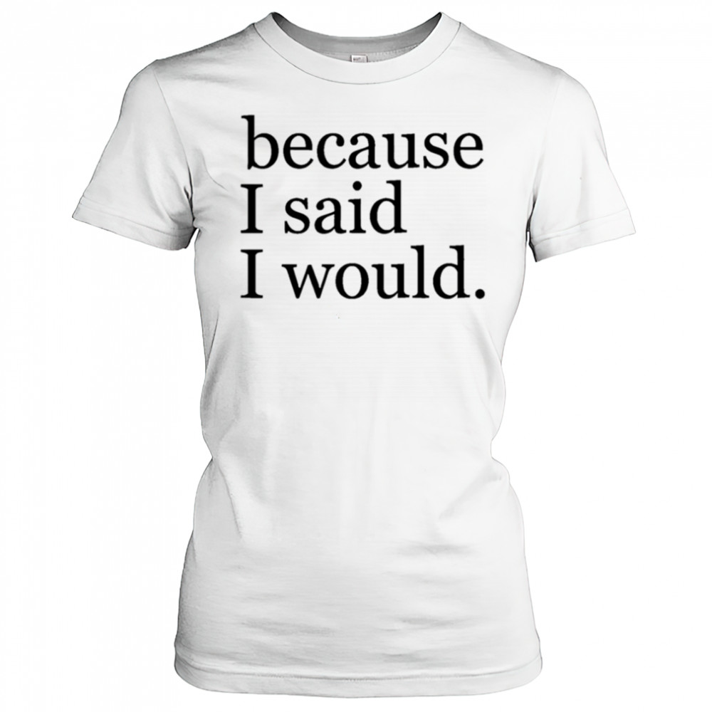 Because I said I would shirt Women's T-shirt