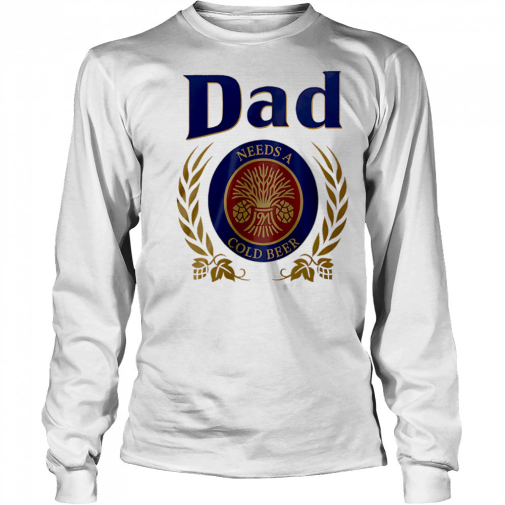 Dad Needs a Cold Beer shirt Long Sleeved