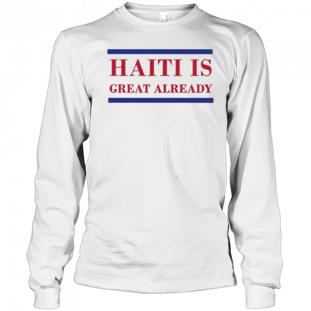 Haiti Is Great Already Trump shirt Long Sleeved
