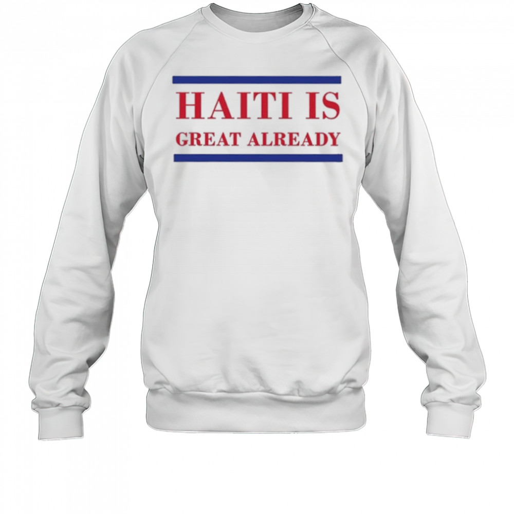 Haiti Is Great Already Trump shirt Sweatshirt