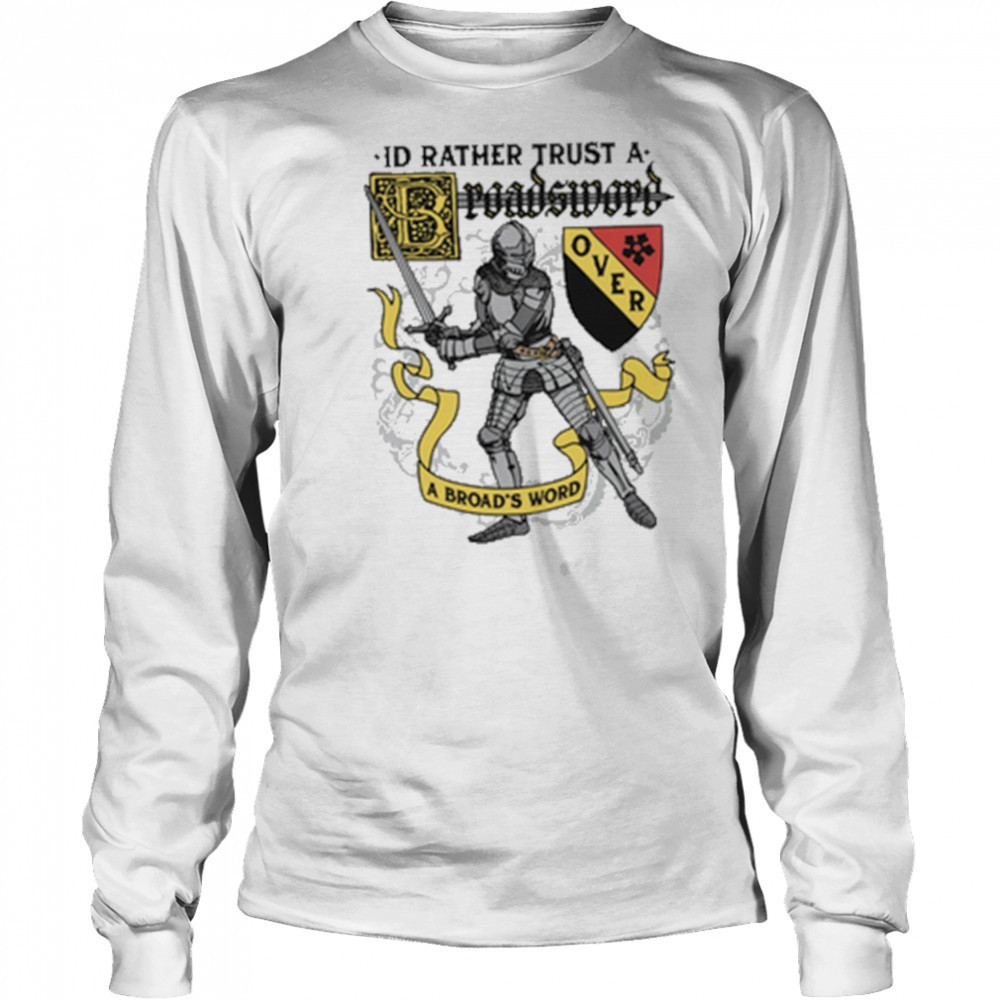 I’d Rather Trust A Broadsword Than A Broad’s Word shirt Long Sleeved