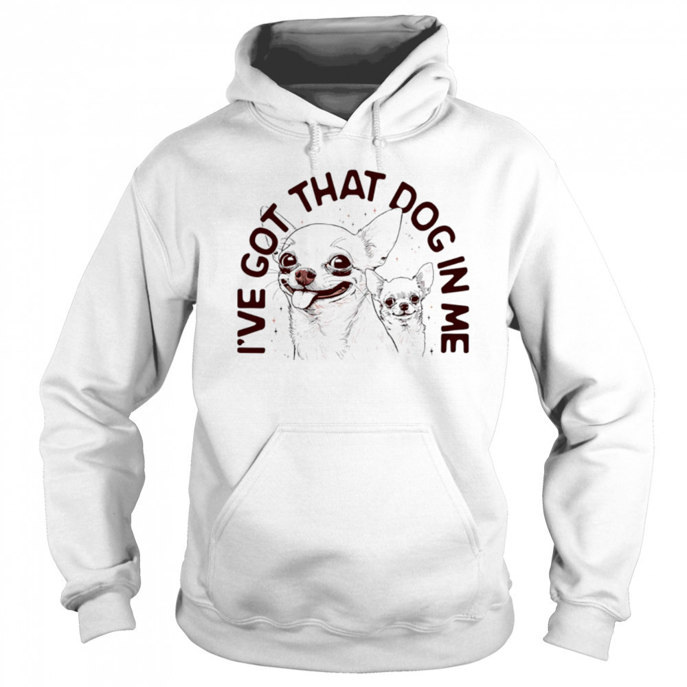 I’ve got that dog in me Chihuahua shirt Sweatshirt