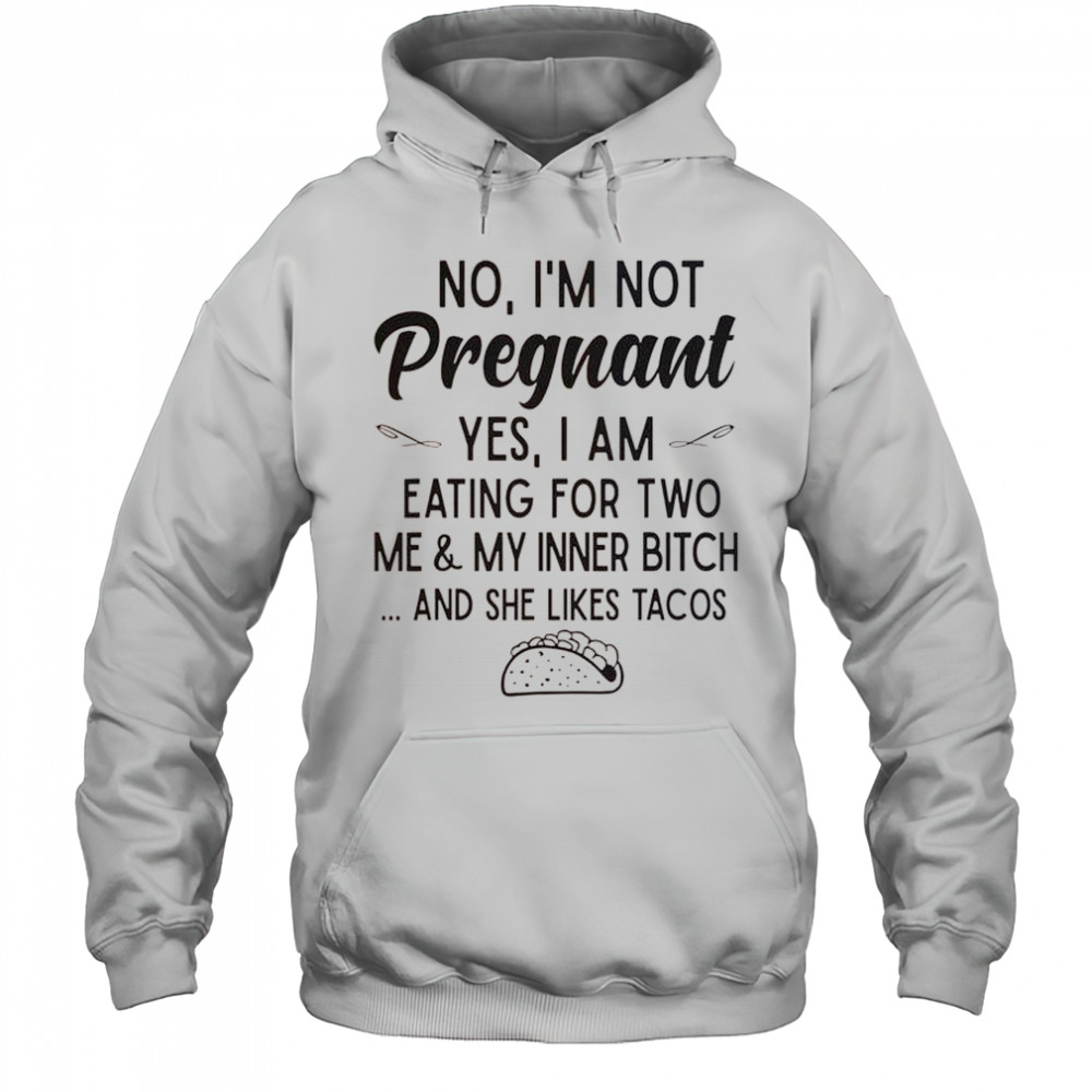 No I’m Not Pregnant Yes I Am Eating For Two Me And My Inner Bitch Tacos T-Shirt Hoodie