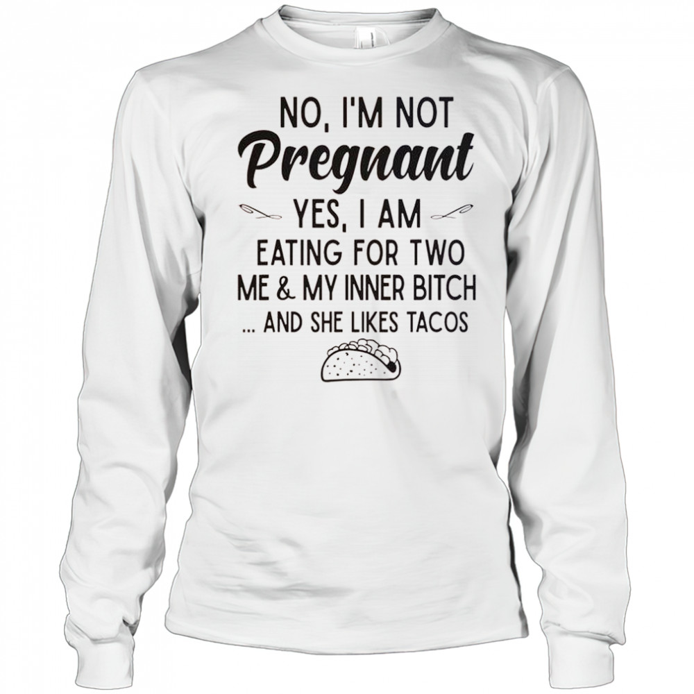 No I’m Not Pregnant Yes I Am Eating For Two Me And My Inner Bitch Tacos T-Shirt Long Sleeved