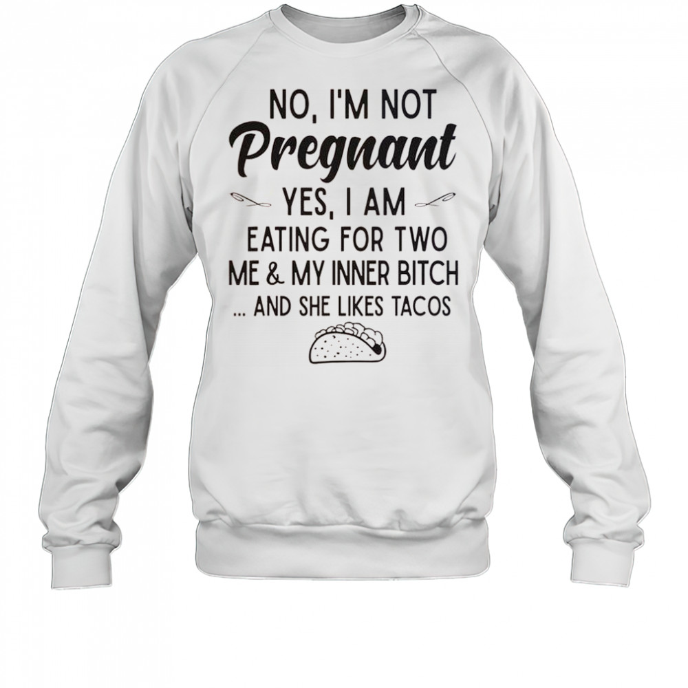 No I’m Not Pregnant Yes I Am Eating For Two Me And My Inner Bitch Tacos T-Shirt Sweatshirt