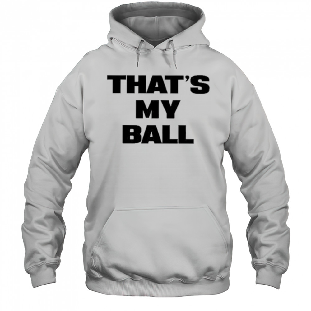 That’s My Ball shirt Hoodie