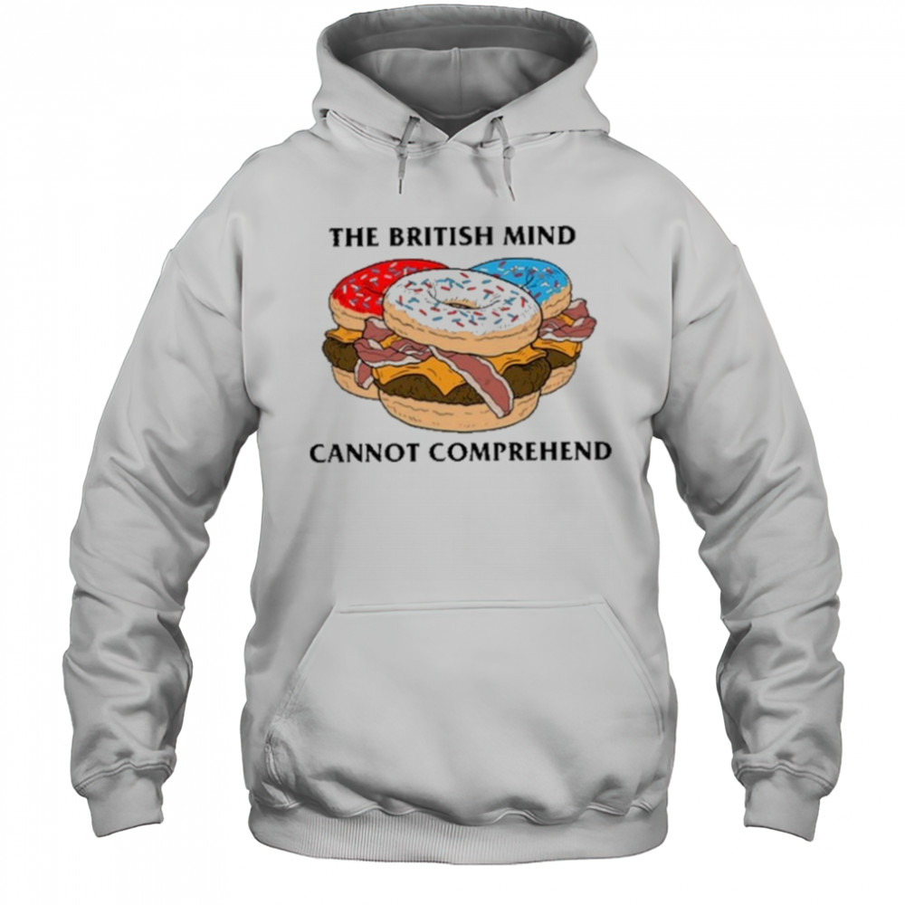 The British Mind Cannot Comprehend shirt Hoodie
