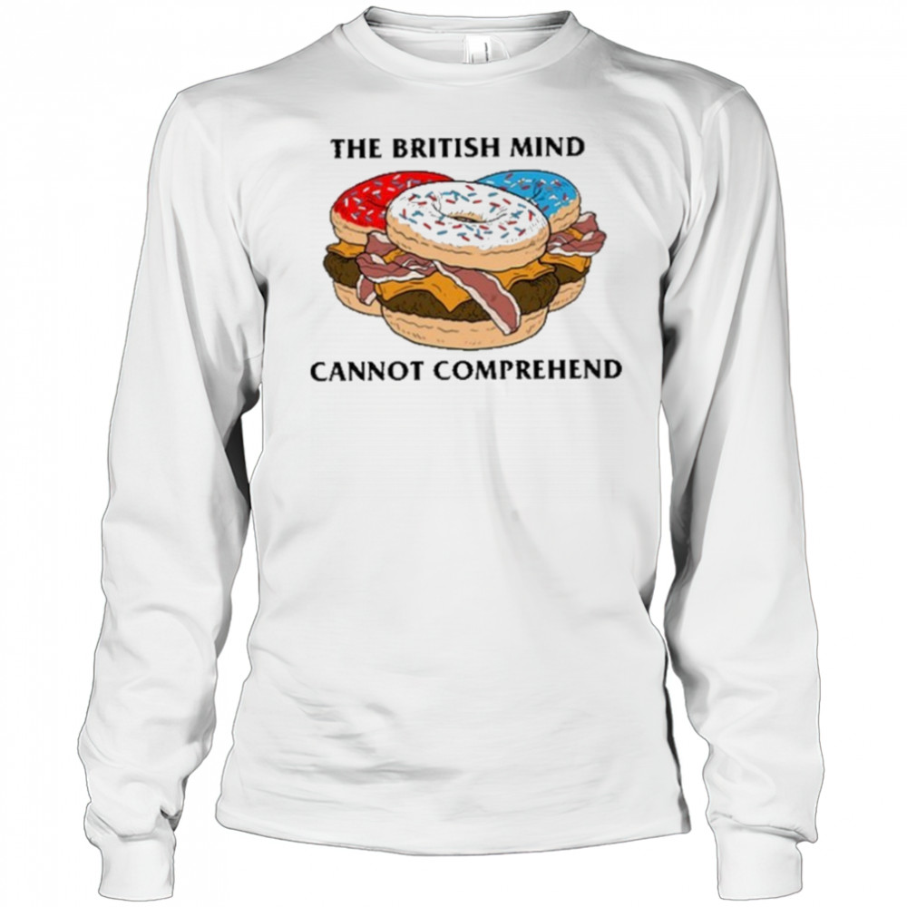 The British Mind Cannot Comprehend shirt Long Sleeved