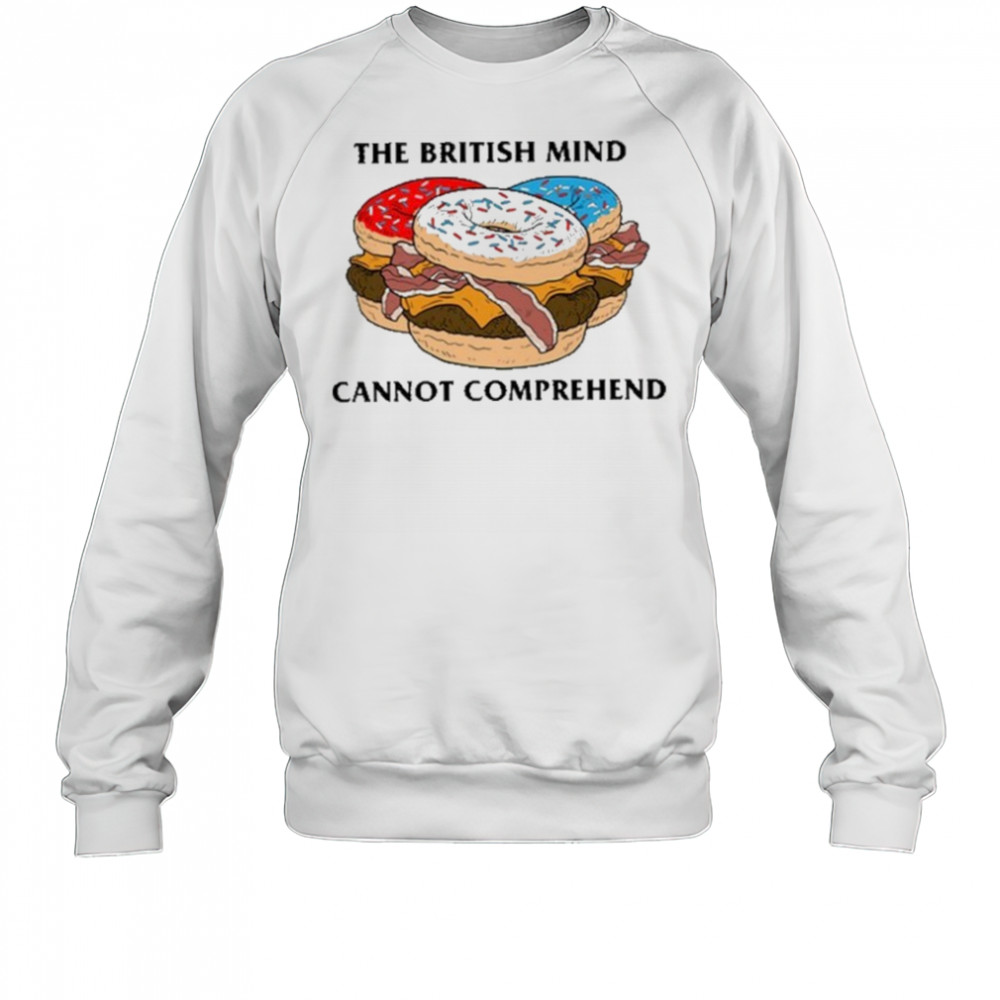 The British Mind Cannot Comprehend shirt Sweatshirt