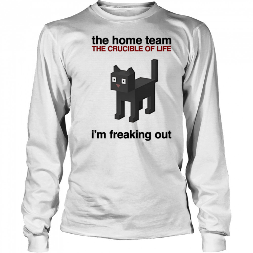 The Home Team The Crucible Of Life I’m Freaking Out shirt Long Sleeved